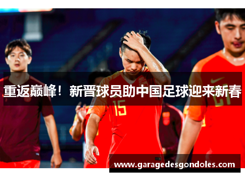 重返巅峰！新晋球员助中国足球迎来新春