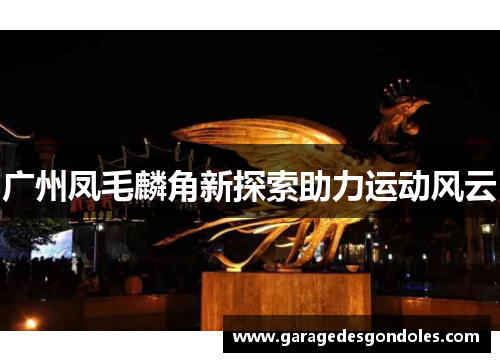 广州凤毛麟角新探索助力运动风云
